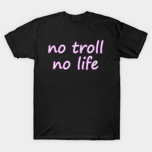 no troll no life T-Shirt